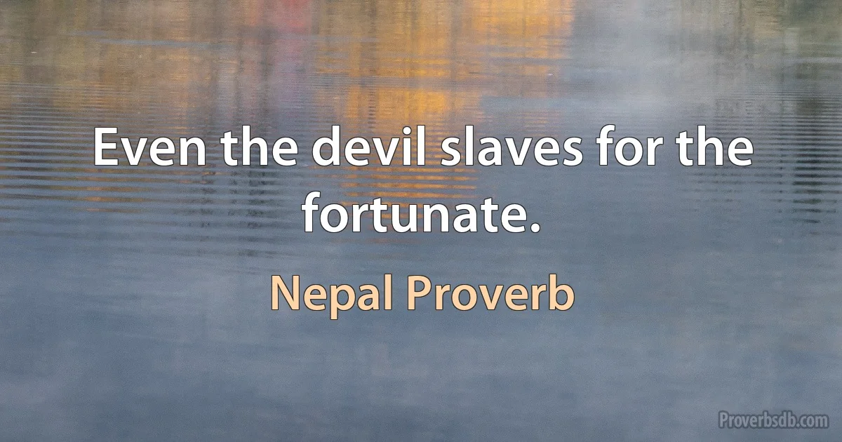 Even the devil slaves for the fortunate. (Nepal Proverb)