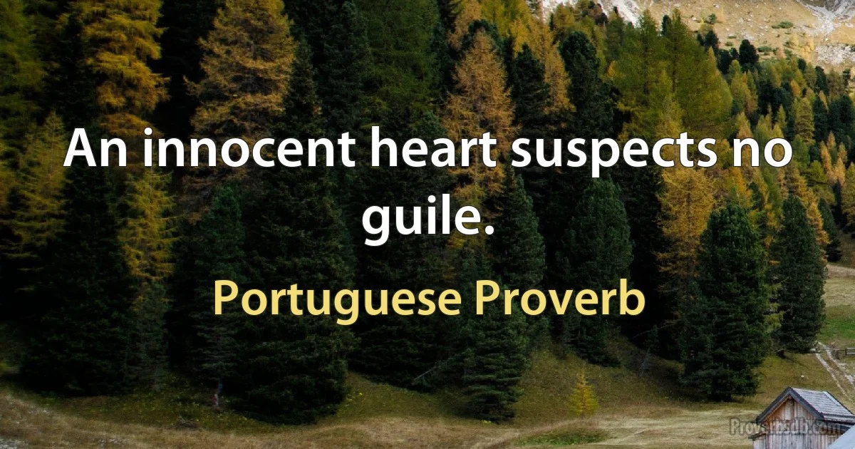 An innocent heart suspects no guile. (Portuguese Proverb)