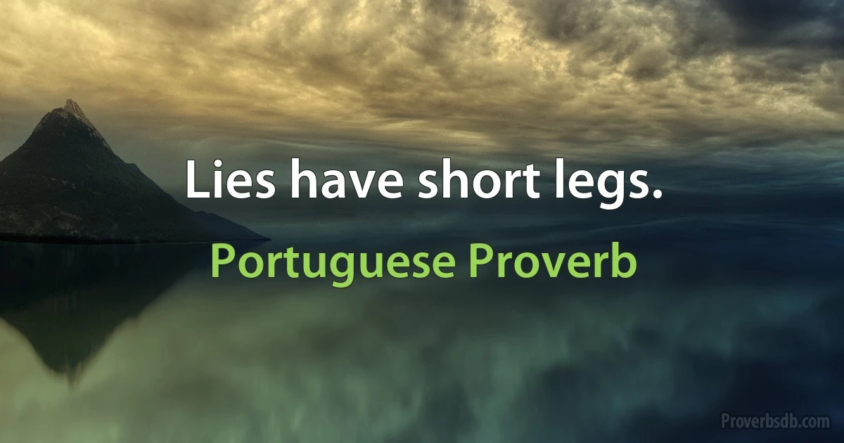 Lies have short legs. (Portuguese Proverb)