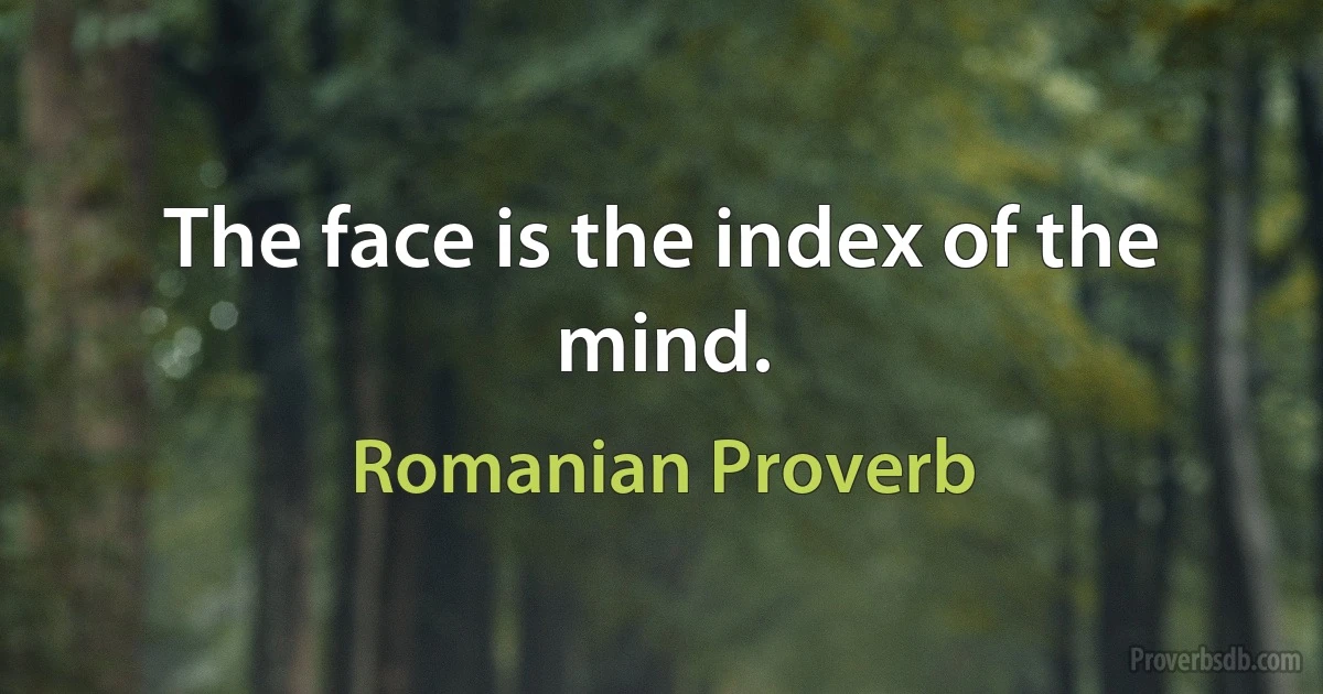 The face is the index of the mind. (Romanian Proverb)