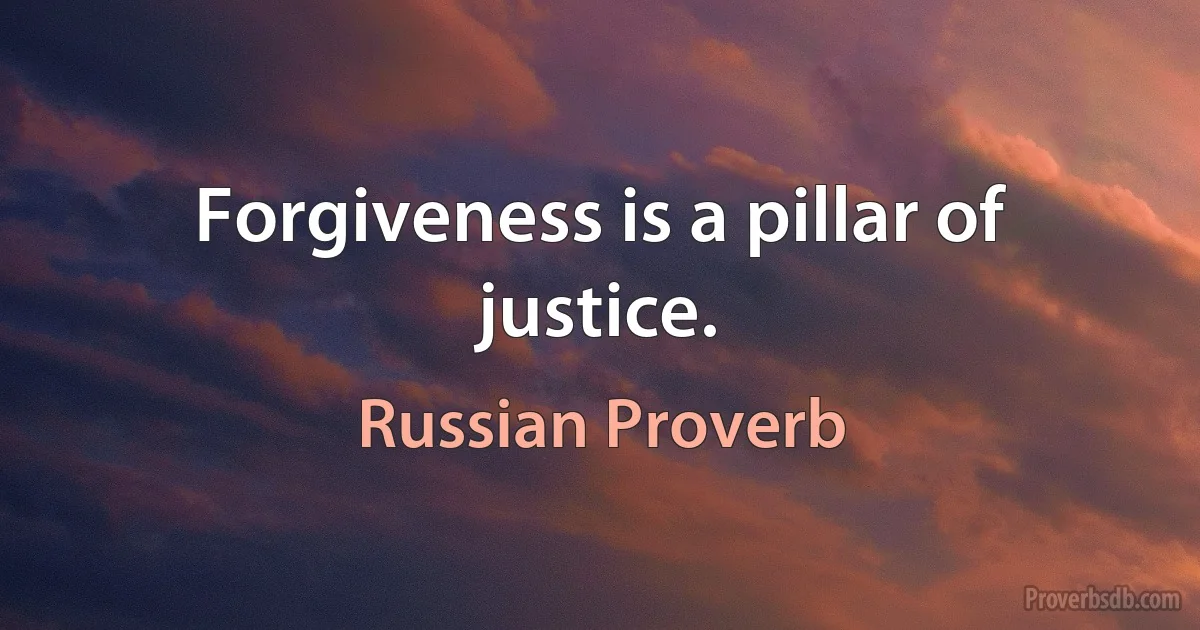 Forgiveness is a pillar of justice. (Russian Proverb)