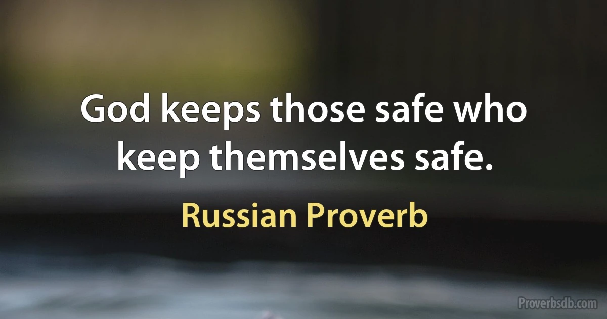 God keeps those safe who keep themselves safe. (Russian Proverb)