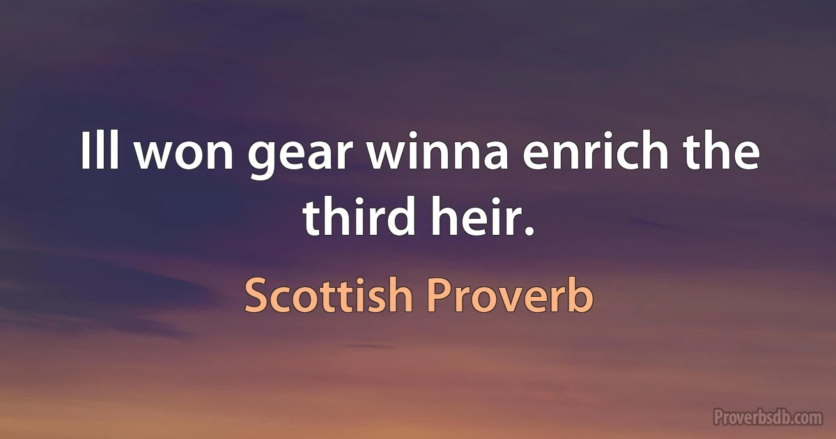 Ill won gear winna enrich the third heir. (Scottish Proverb)