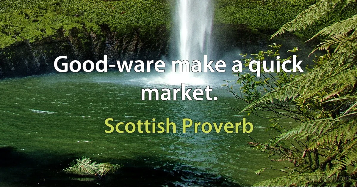 Good-ware make a quick market. (Scottish Proverb)