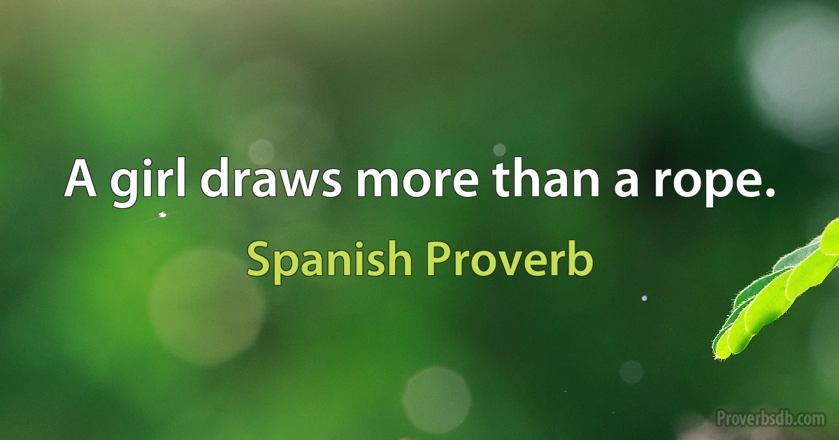 A girl draws more than a rope. (Spanish Proverb)