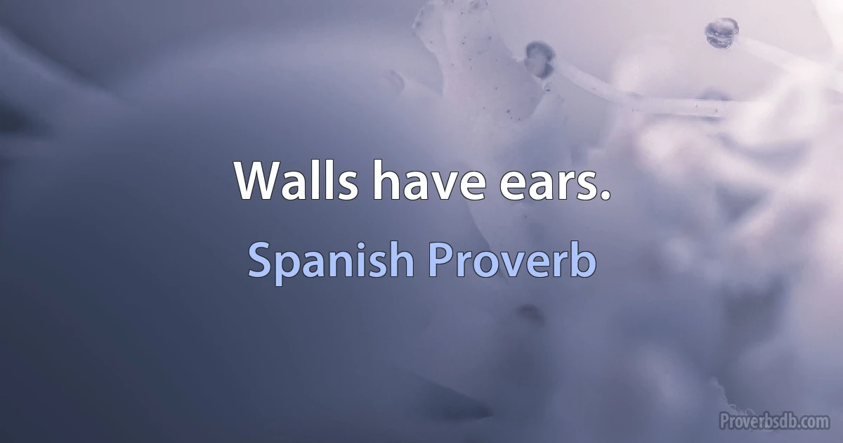 Walls have ears. (Spanish Proverb)