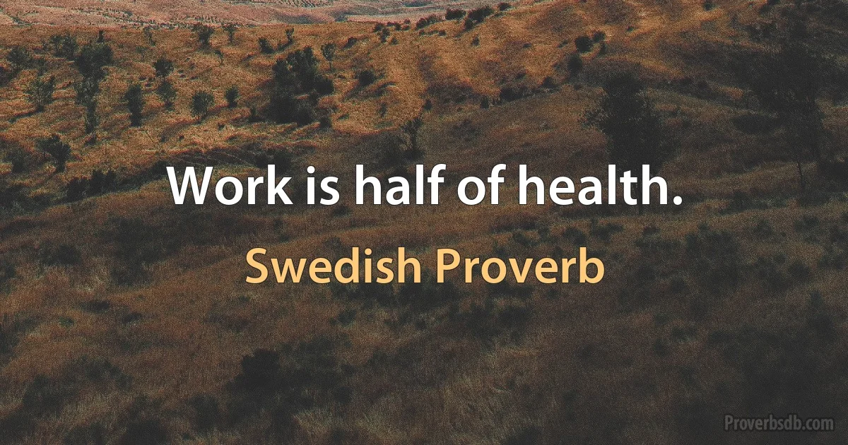 Work is half of health. (Swedish Proverb)