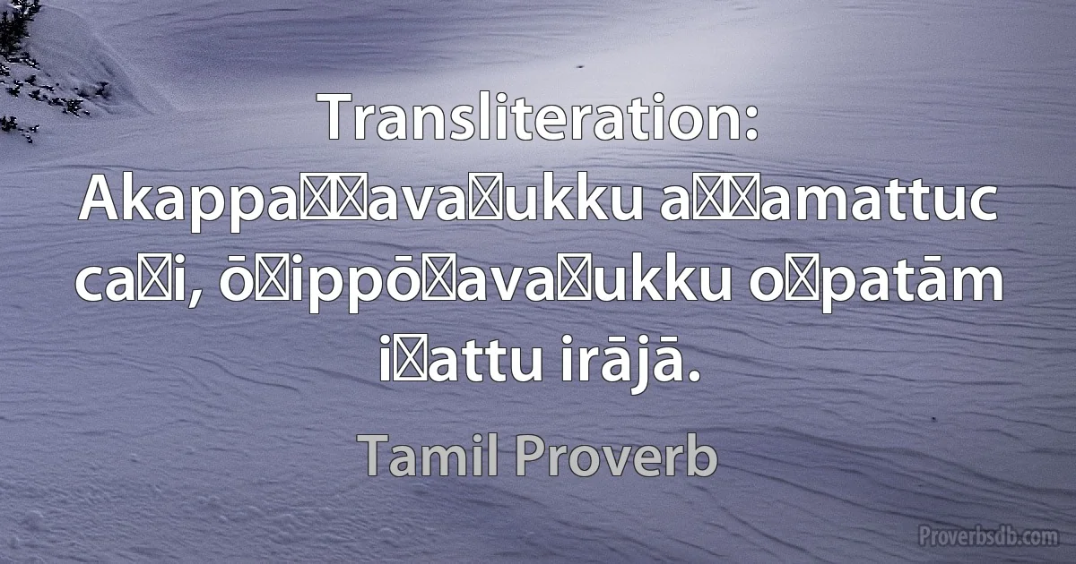 Transliteration: Akappaṭṭavaṉukku aṣṭamattuc caṉi, ōṭippōṉavaṉukku oṉpatām iṭattu irājā. (Tamil Proverb)