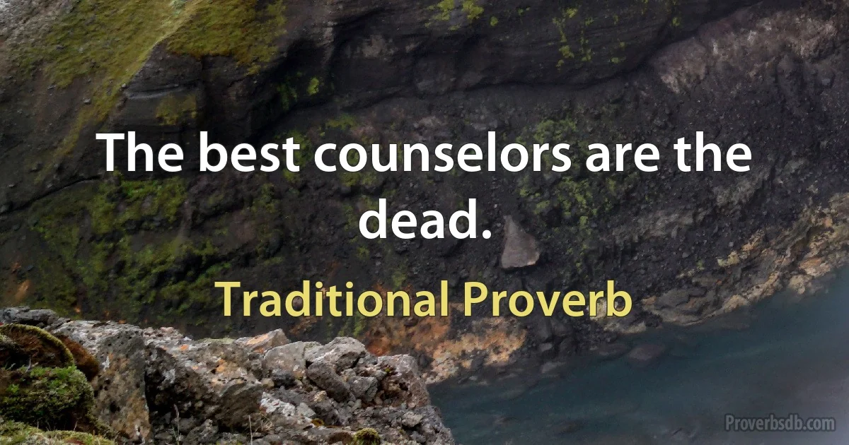 The best counselors are the dead. (Traditional Proverb)