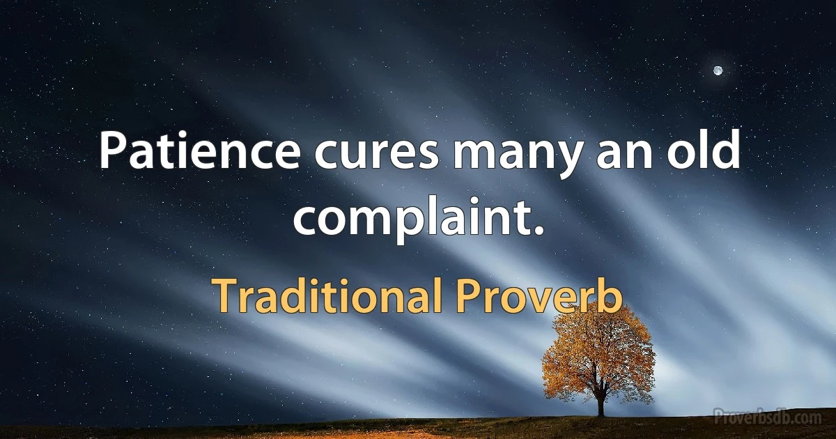 Patience cures many an old complaint. (Traditional Proverb)