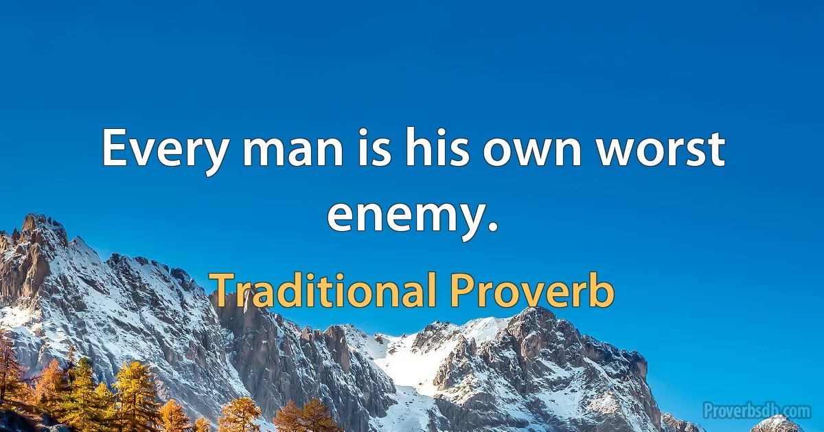 Every man is his own worst enemy. (Traditional Proverb)