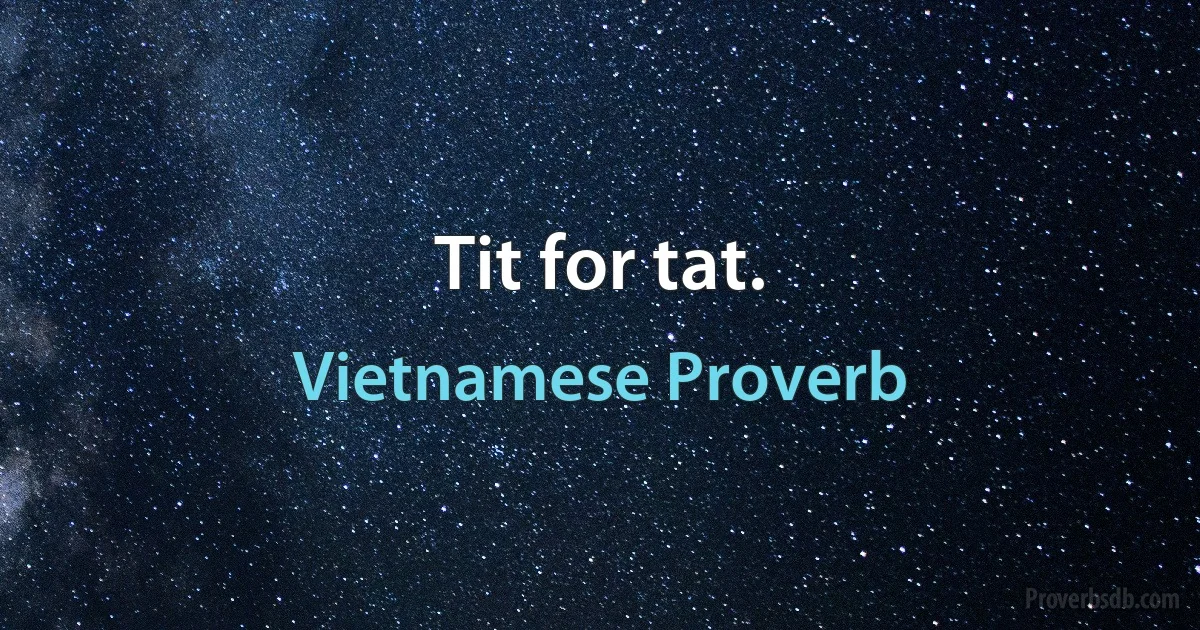 Tit for tat. (Vietnamese Proverb)