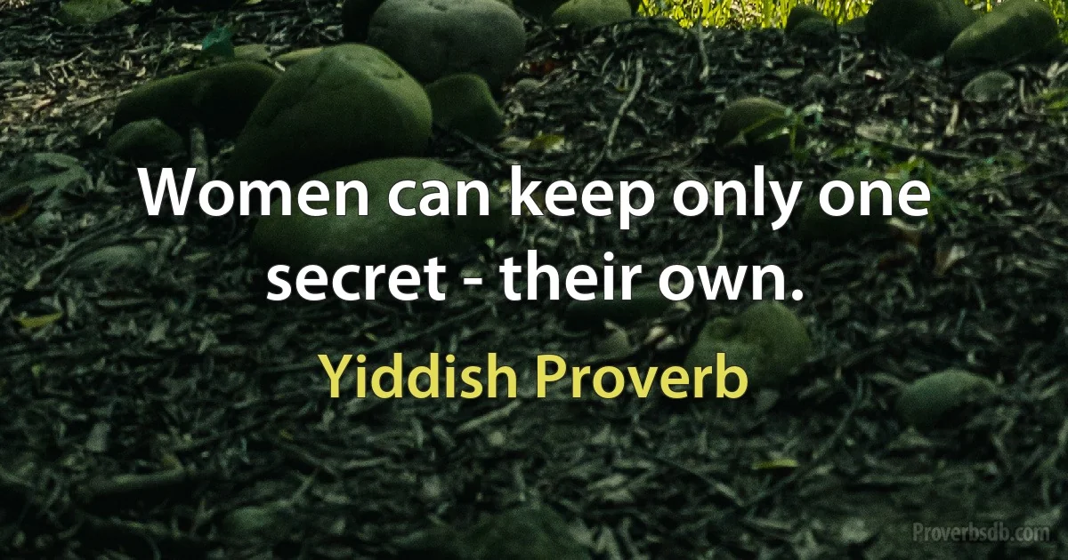 Women can keep only one secret - their own. (Yiddish Proverb)