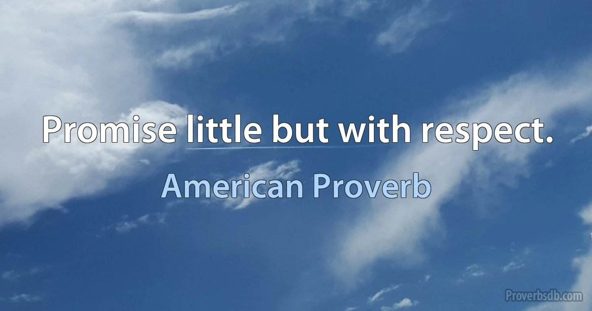 Promise little but with respect. (American Proverb)