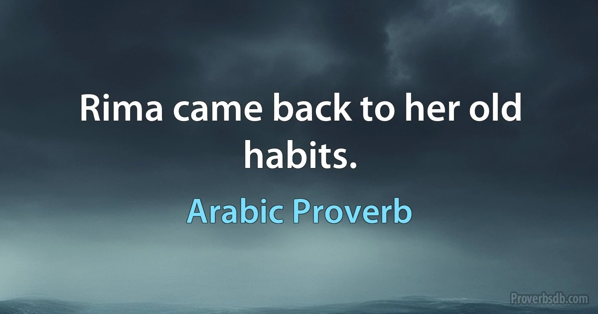 Rima came back to her old habits. (Arabic Proverb)