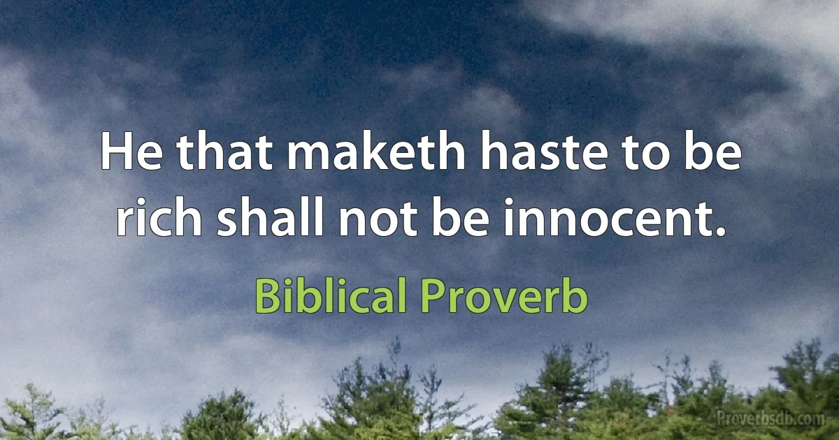 He that maketh haste to be rich shall not be innocent. (Biblical Proverb)