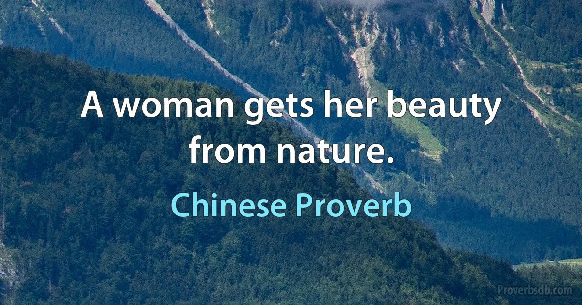 A woman gets her beauty from nature. (Chinese Proverb)