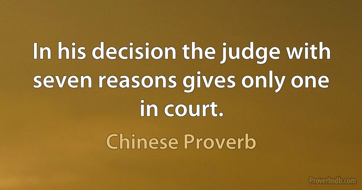 In his decision the judge with seven reasons gives only one in court. (Chinese Proverb)