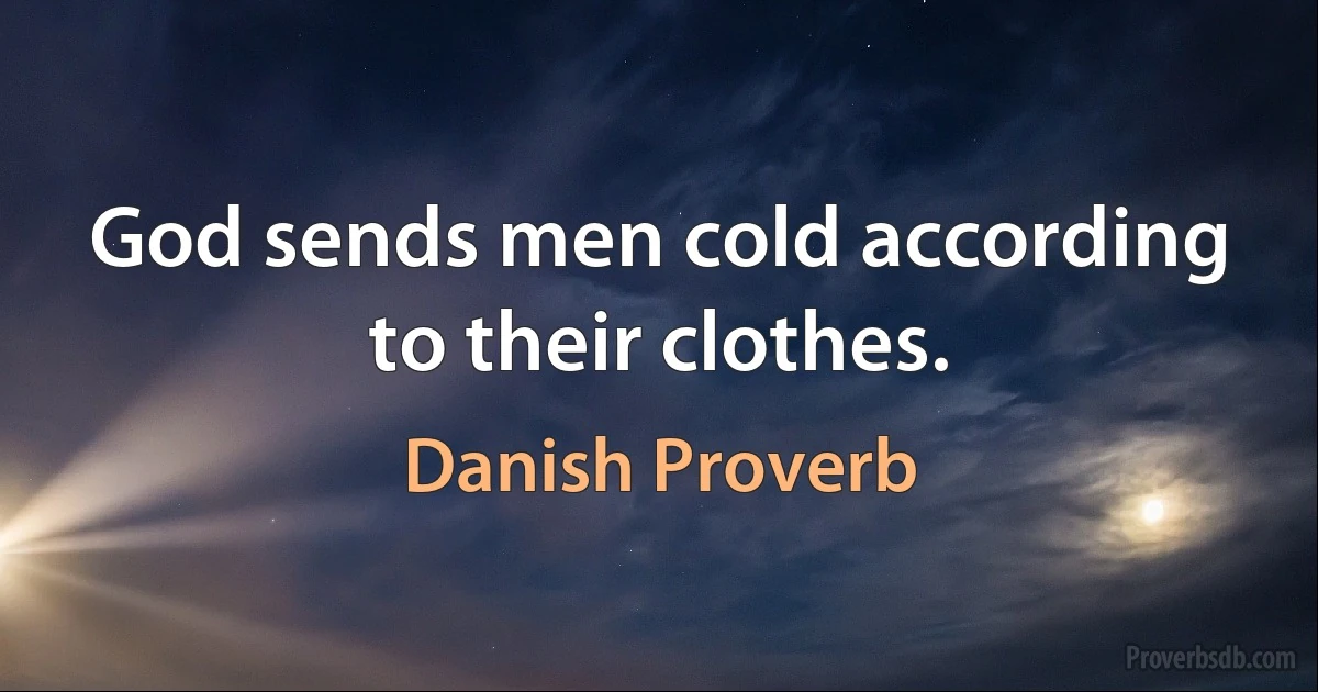 God sends men cold according to their clothes. (Danish Proverb)