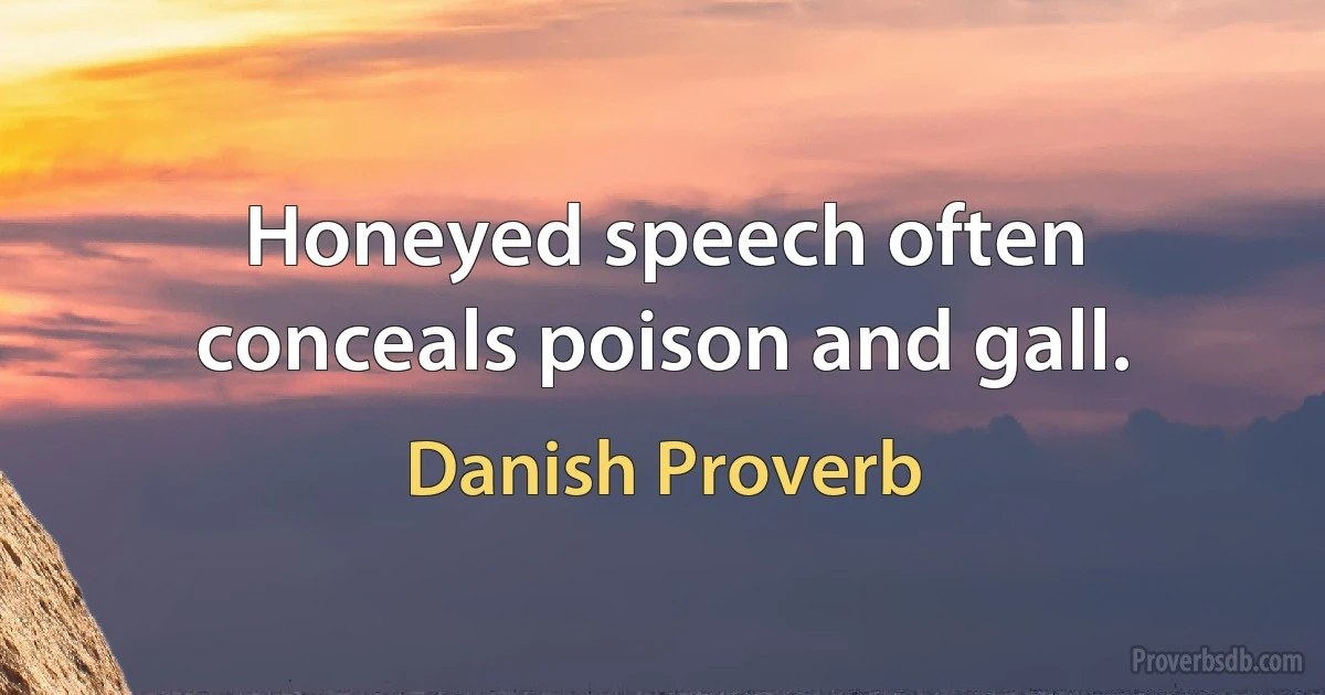 Honeyed speech often conceals poison and gall. (Danish Proverb)