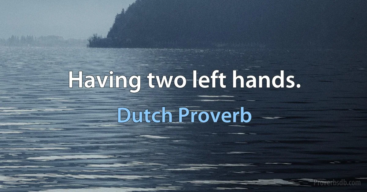 Having two left hands. (Dutch Proverb)