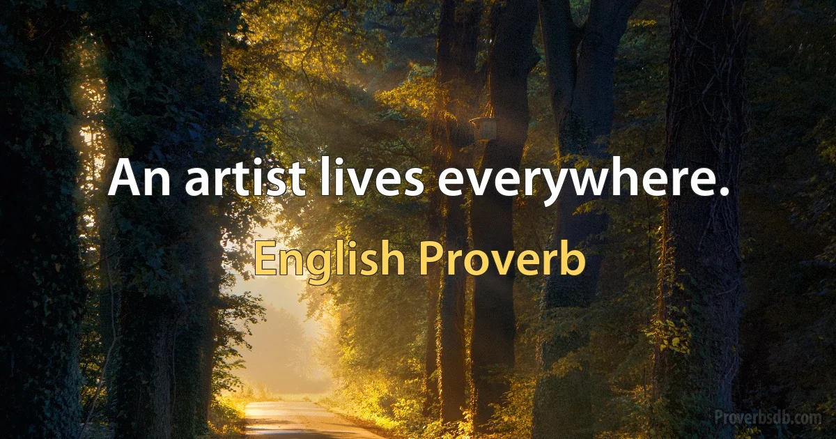 An artist lives everywhere. (English Proverb)