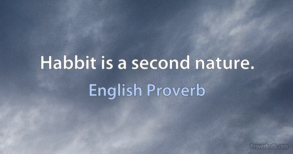 Habbit is a second nature. (English Proverb)