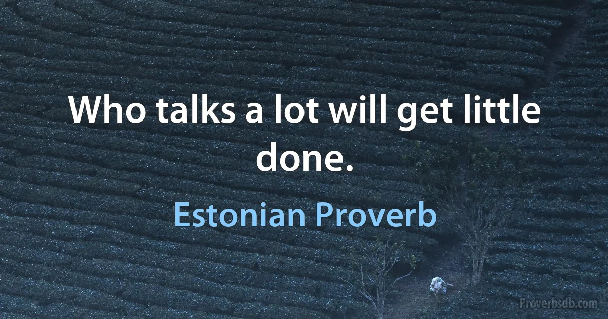 Who talks a lot will get little done. (Estonian Proverb)