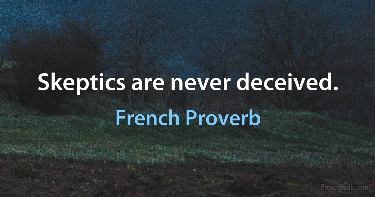 Skeptics are never deceived. (French Proverb)