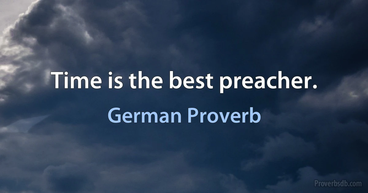 Time is the best preacher. (German Proverb)