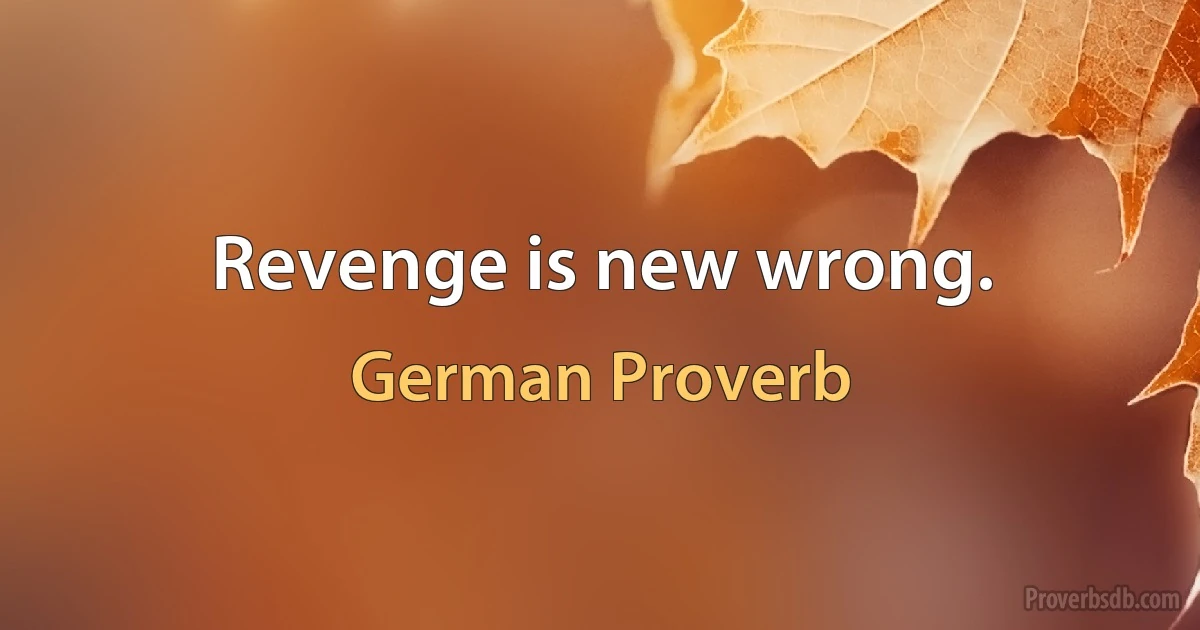 Revenge is new wrong. (German Proverb)