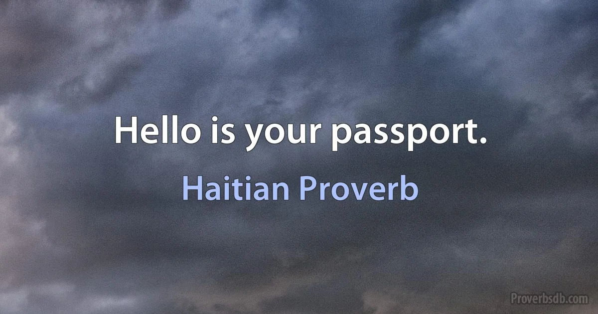 Hello is your passport. (Haitian Proverb)