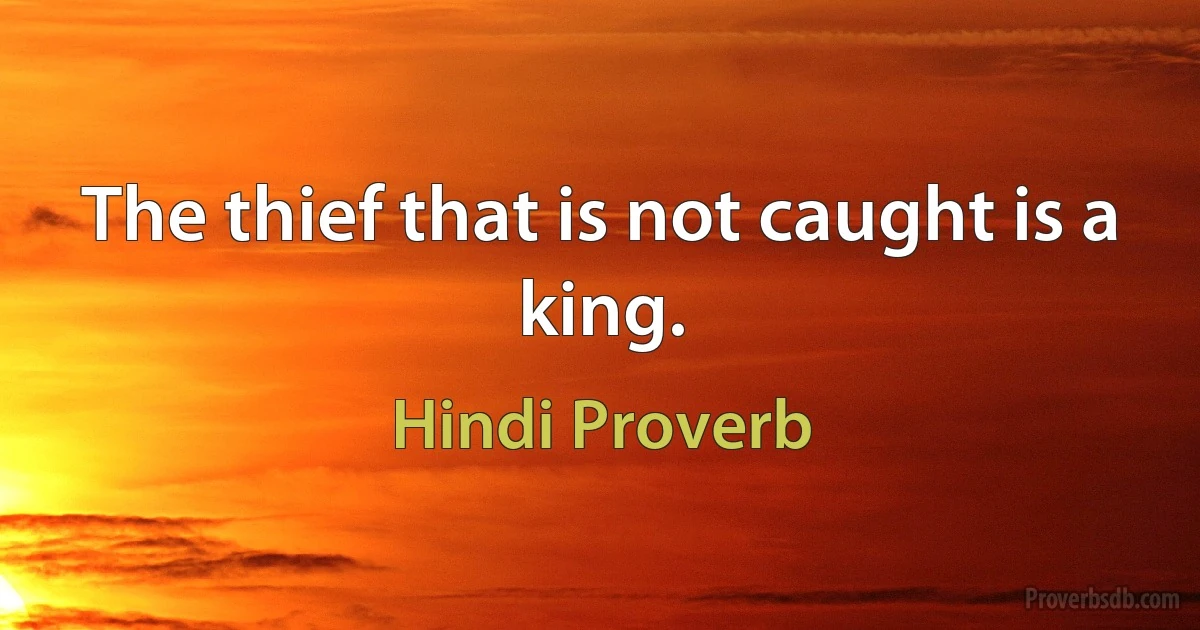 The thief that is not caught is a king. (Hindi Proverb)