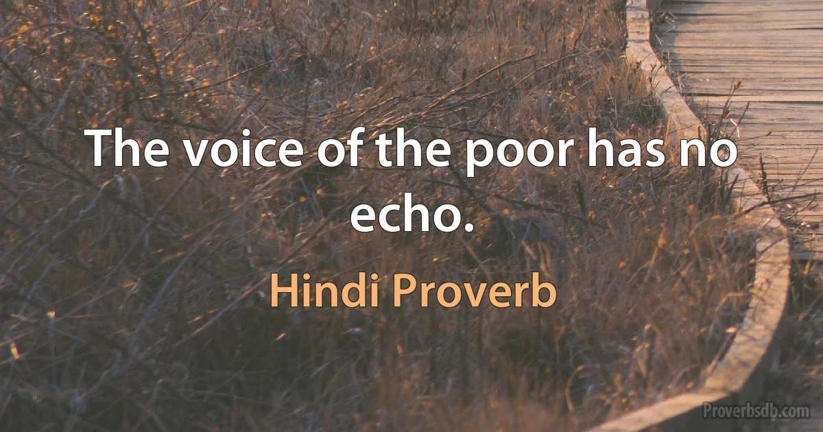 The voice of the poor has no echo. (Hindi Proverb)