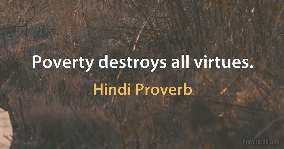 Poverty destroys all virtues. (Hindi Proverb)