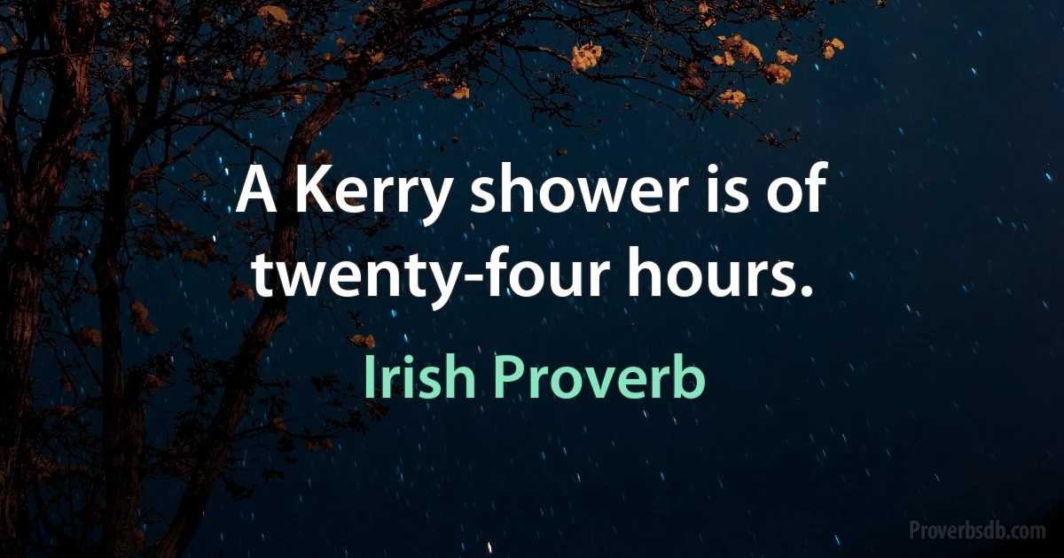 A Kerry shower is of twenty-four hours. (Irish Proverb)