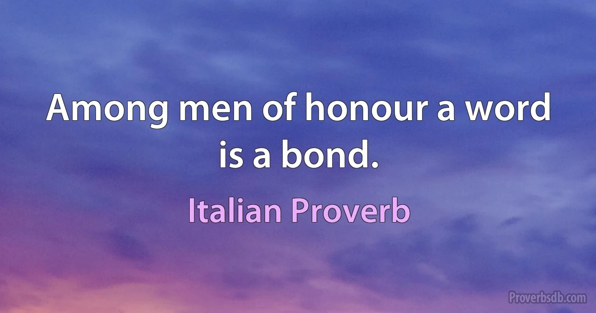 Among men of honour a word is a bond. (Italian Proverb)