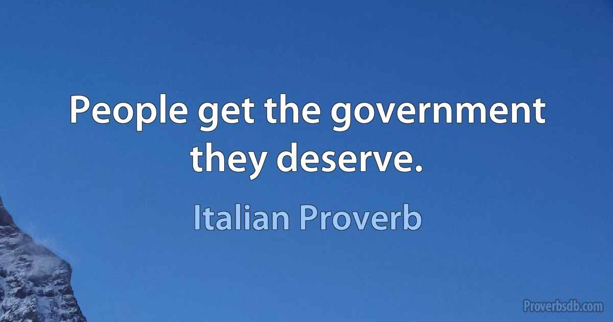 People get the government they deserve. (Italian Proverb)