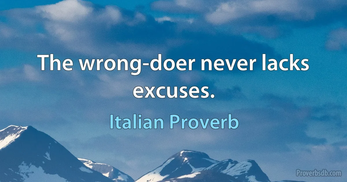 The wrong-doer never lacks excuses. (Italian Proverb)