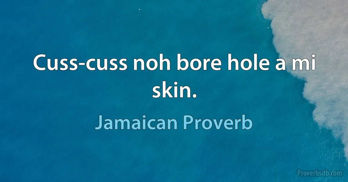 Cuss-cuss noh bore hole a mi skin. (Jamaican Proverb)