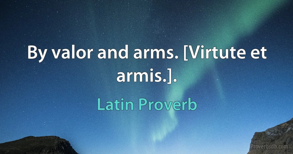 By valor and arms. [Virtute et armis.]. (Latin Proverb)