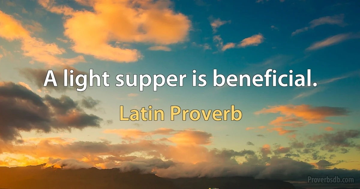 A light supper is beneficial. (Latin Proverb)