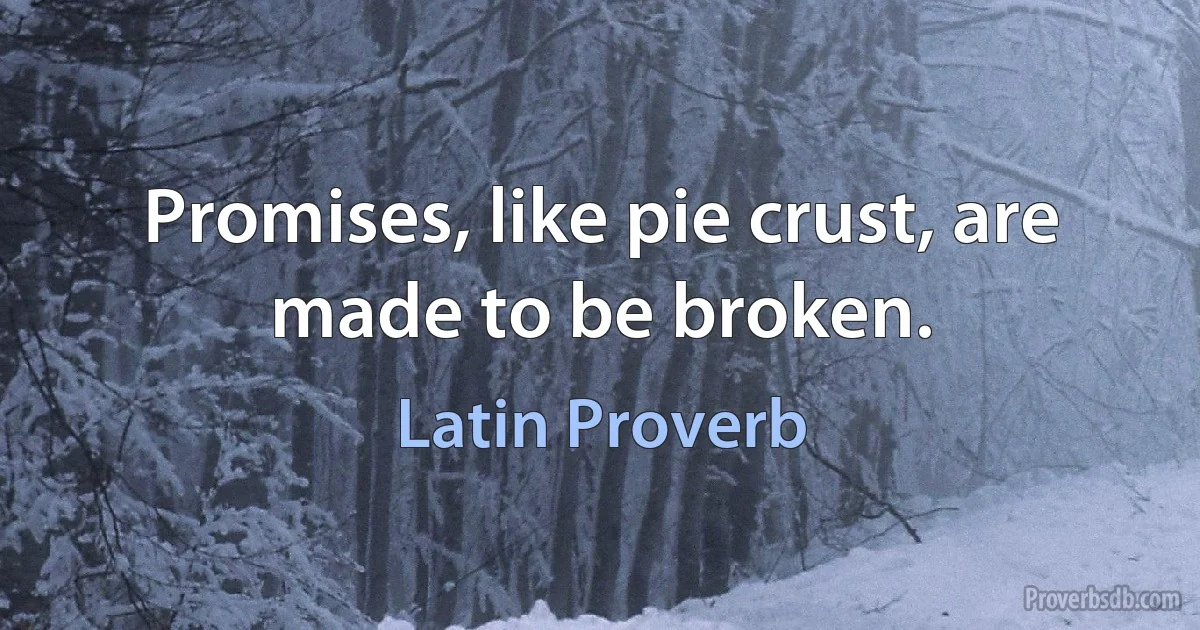 Promises, like pie crust, are made to be broken. (Latin Proverb)