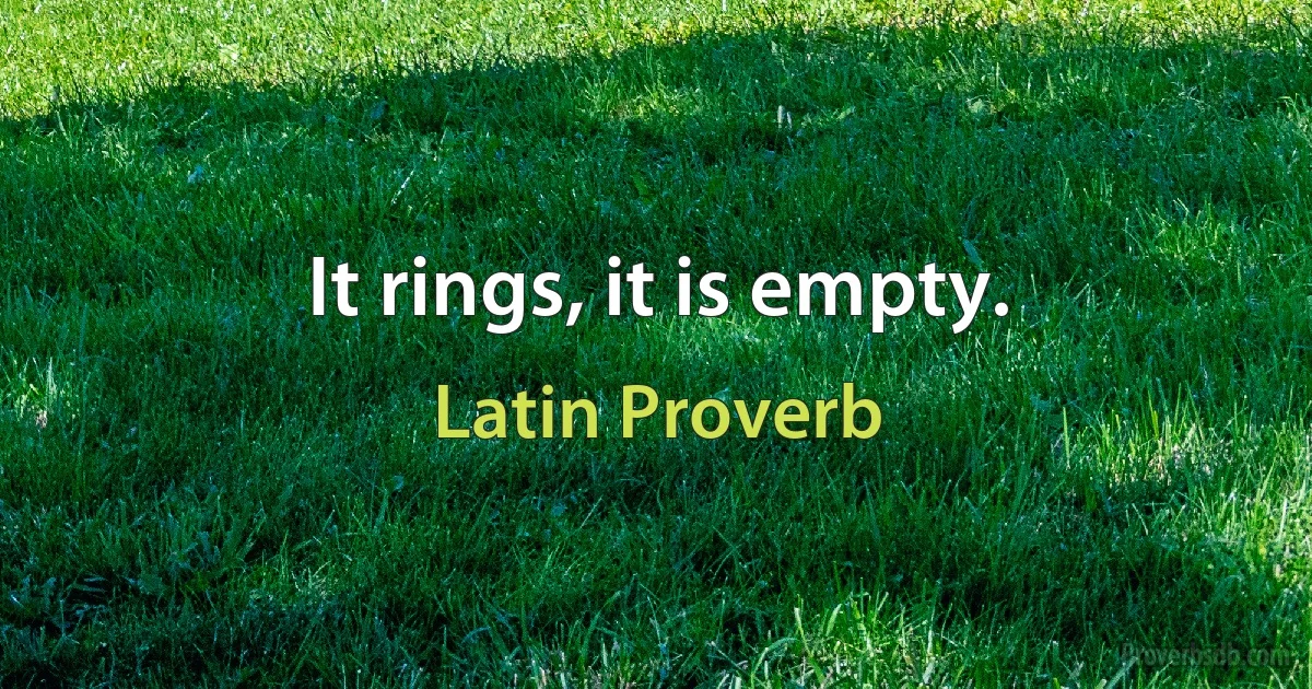 It rings, it is empty. (Latin Proverb)