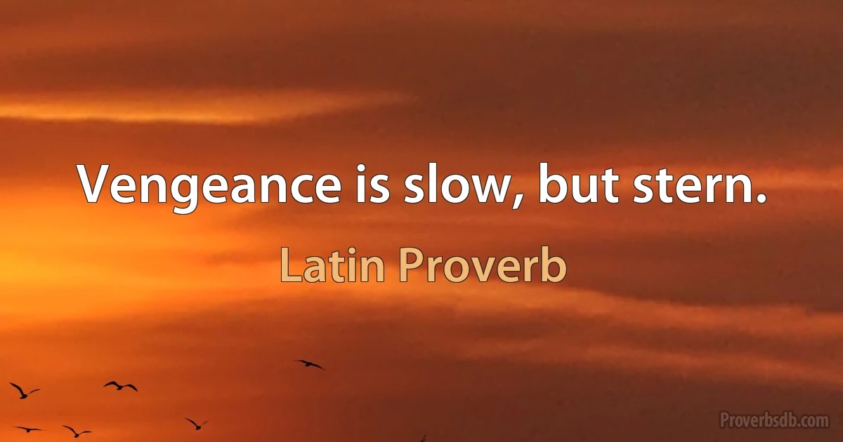 Vengeance is slow, but stern. (Latin Proverb)