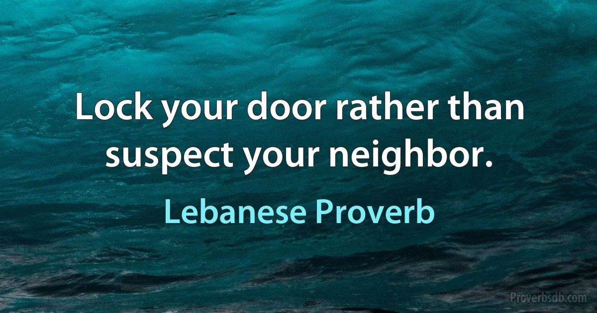 Lock your door rather than suspect your neighbor. (Lebanese Proverb)