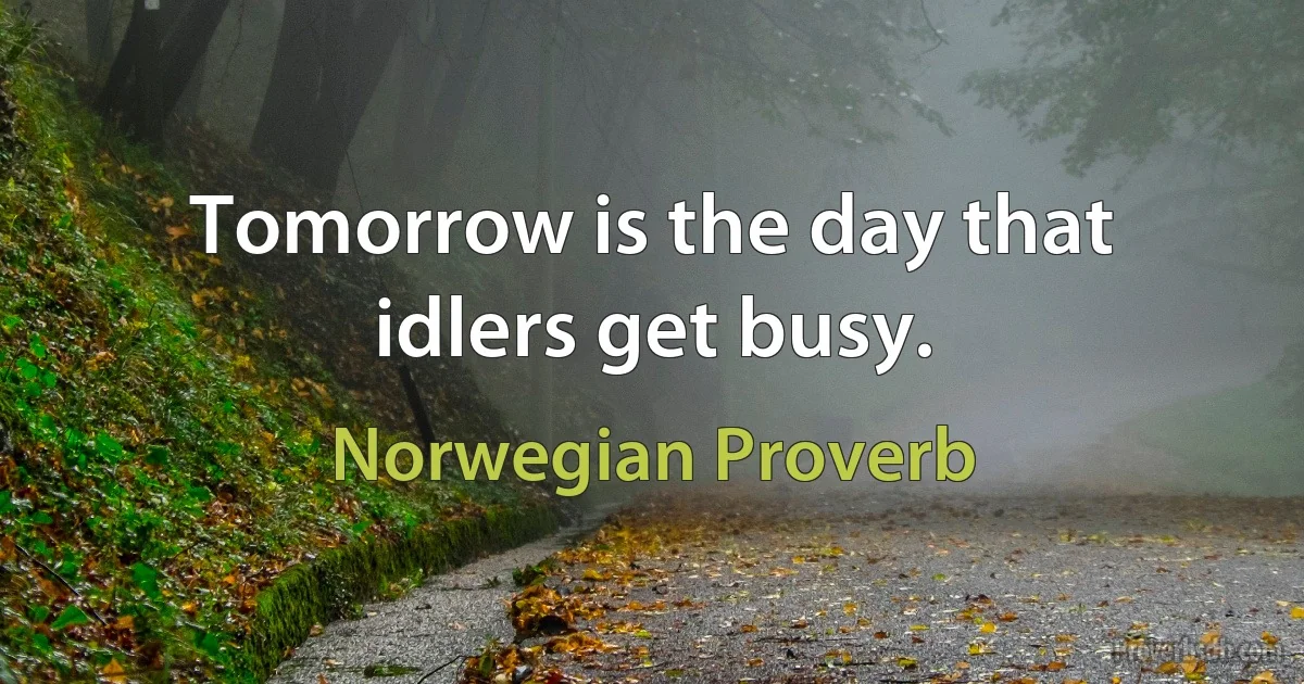 Tomorrow is the day that idlers get busy. (Norwegian Proverb)