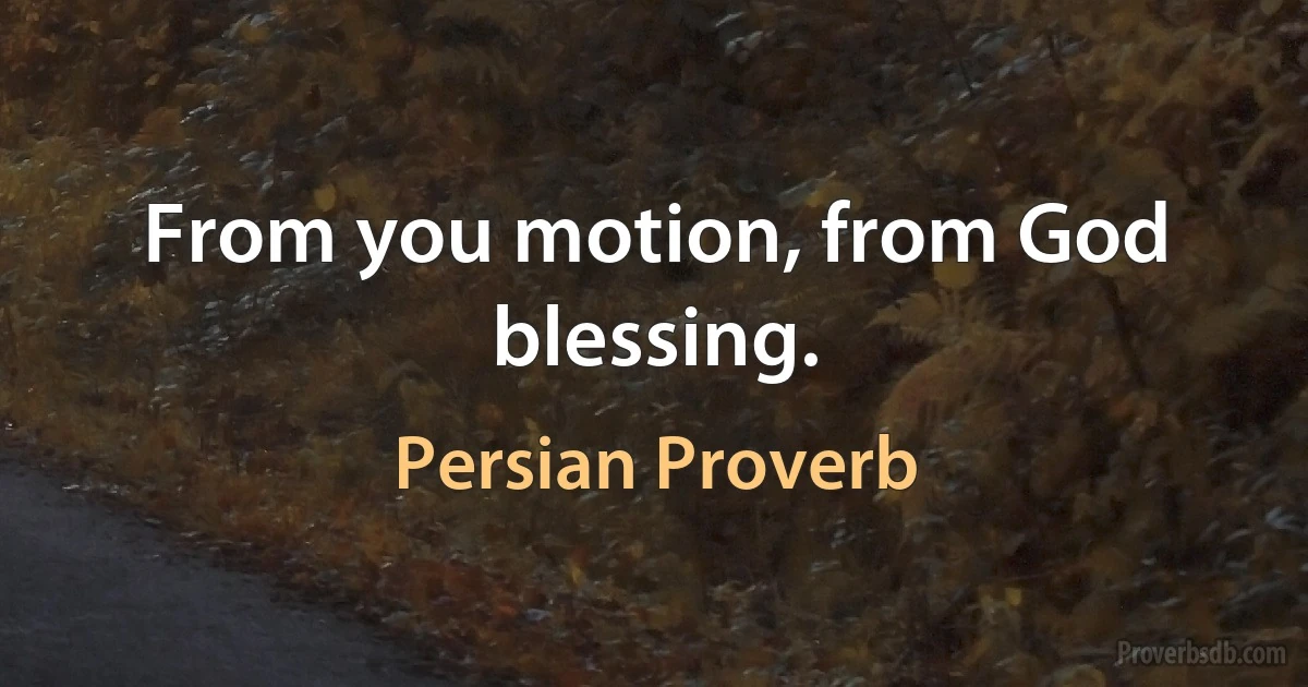 From you motion, from God blessing. (Persian Proverb)