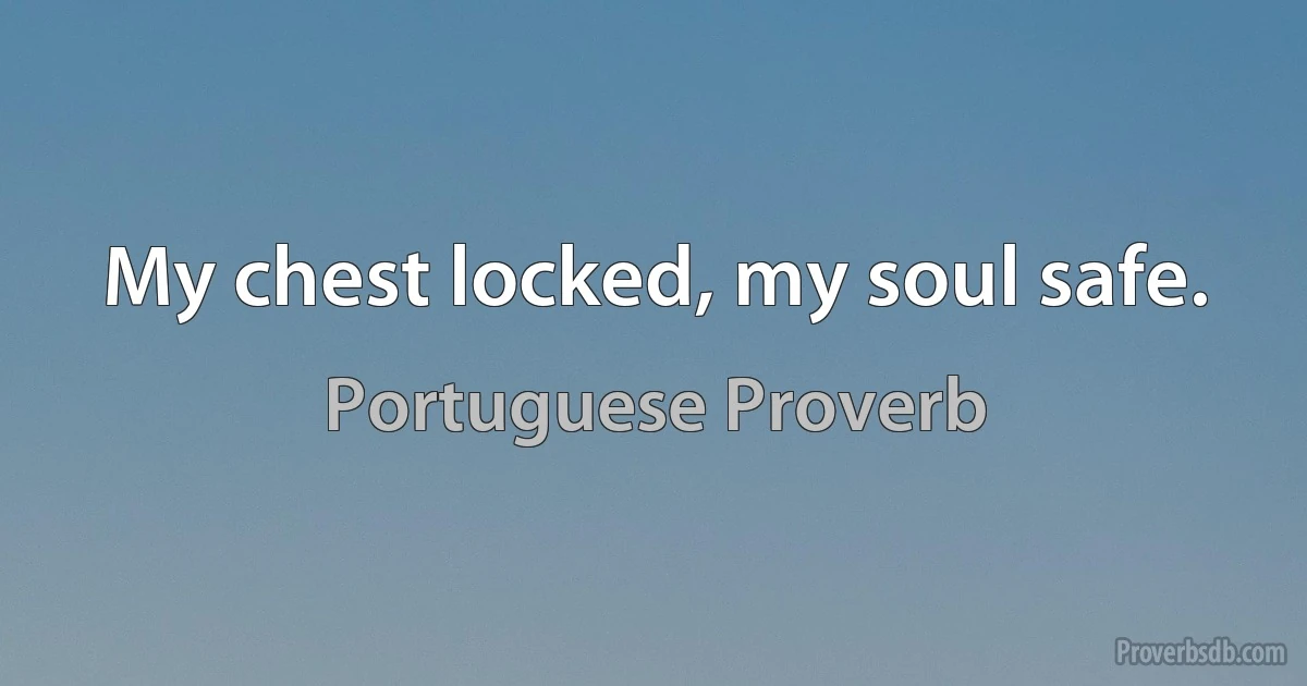 My chest locked, my soul safe. (Portuguese Proverb)