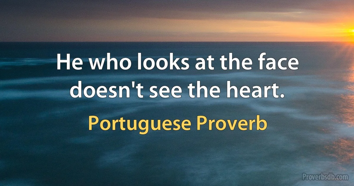 He who looks at the face doesn't see the heart. (Portuguese Proverb)